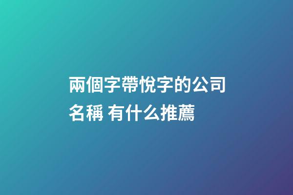 兩個字帶悅字的公司名稱 有什么推薦-第1張-公司起名-玄機派